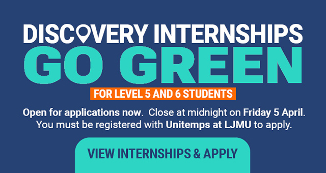 View and apply for the Discovery Internship Go Green for level 5 and 6 students - open for applicants now. Close at midnight on Friday 5 April. You must be registered with Unitemps to apply.