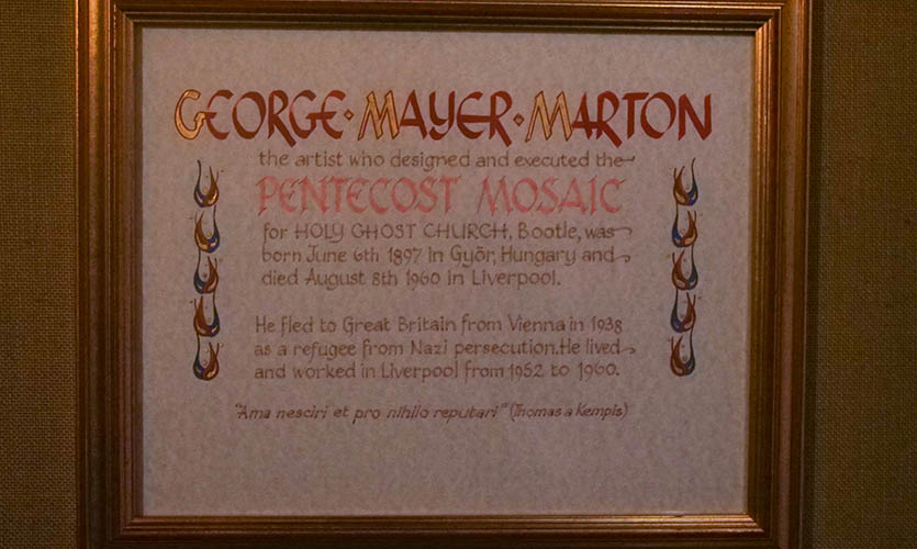 George Mayer-Marton the artist who designed and executed the Pentecost mosaic for Holy Ghost Church, Bootle, was born June 6th 1897 in Gyor, Hungary and died August 8th 1960 in Liverpool. He fled Great Britian from Vienna in 1938 as a refugee from Nazi persecution. He lived and worked in Liverpool from 1952 to 1960