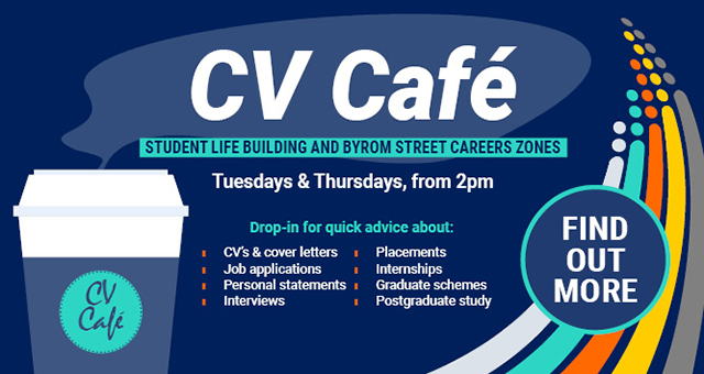 Drop in to our CV Café for advice - Tuesdays and Thursdays, 2pm to 3.30pm at the Careers Zone in the Student Life Building