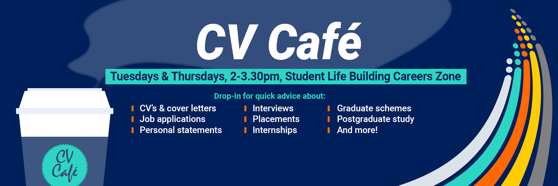 Drop in to our CV Café for advice - Tuesdays and Thursdays, 2pm to 3.30pm at the Careers Zone in the Student Life Building